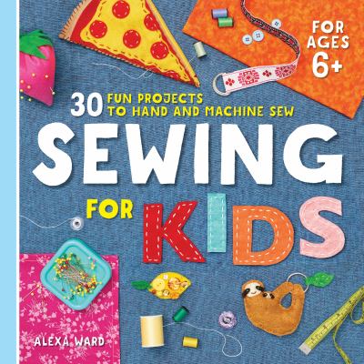 Sewing for kids : 30 fun projects to hand and machine sew