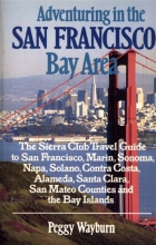 Adventuring in the San Francisco Bay Area : the Sierra Club travel guide to San Francisco, Marin, Sonoma, Napa, Solano, Contra Costa, Alameda, Santa Clara, San Mateo counties and the Bay Islands
