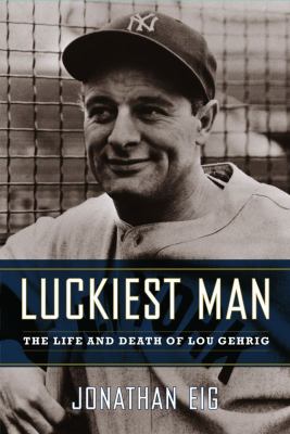 Luckiest man : the life and death of Lou Gehrig