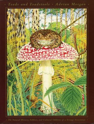 Toads and toadstools : the natural history, folklore, and cultural oddities of a strange association