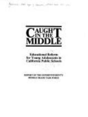 Caught in the middle : educational reform for young adolescents in California public schools : report of the Superintendent's Middle Grade Task Force.