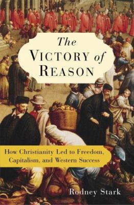 The victory of reason : how Christianity led to freedom, capitalism, and Western success