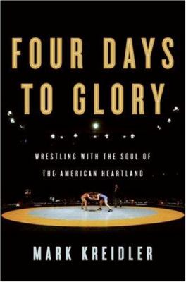 Four days to glory : wrestling with the soul of the American heartland