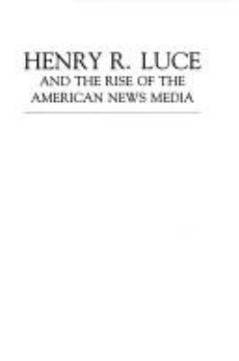 Henry R. Luce and the rise of the American news media