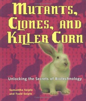 Mutants, clones, and killer corn : unlocking the secrets of biotechnology