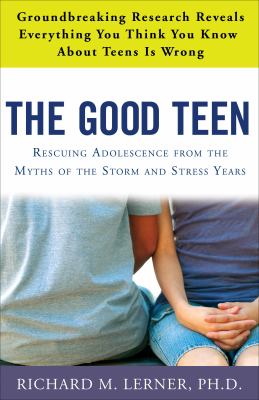 The good teen : rescuing adolescence from the myths of the storm and stress years