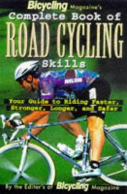 Bicycling magazine's complete book of road cycling skills : your guide to riding faster, stronger, longer, and safer