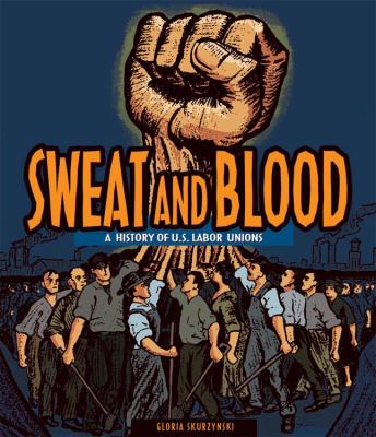 Sweat and blood : a history of U.S. labor unions