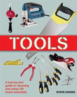 Tools : a tool-by-tool guide to choosing and using 150 home essentials