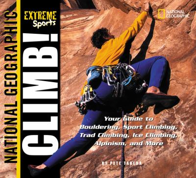 Climb! : your guide to bouldering, sport climbing, trad climbing, ice climbing, alpinism, and more