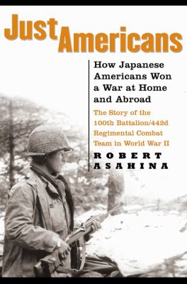 Just Americans : how Japanese Americans won a war at homeand abroad : the story of the 100th Battalion/442d Regimental Combat Team in World War II