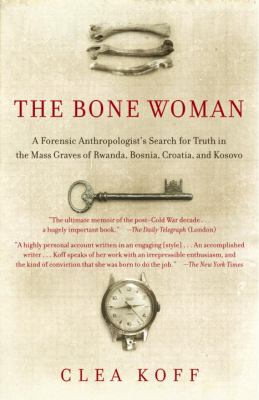 The bone woman : a forensic anthropologist's search for truth in the mass graves of Rwanda, Bosnia, Croatia, and Kosovo