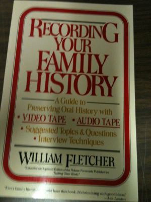 Recording your family history : a guide to preserving oral history with videotape, audiotape, suggested topics and questions, interview techniques