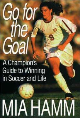 Go for the goal : a champion's guide to winning in soccer and life