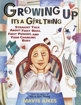 Growing up : it's a girl thing : straight talk about first bras, first periods, and your changing body