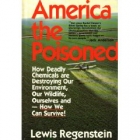 America the poisoned : how deadly chemicals are destroying our environment, our wildlife, ourselves and--how we can survive!