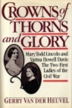 Crowns of thorns and glory : Mary Todd Lincoln and Varina Howell Davis, the two first ladies of the Civil War