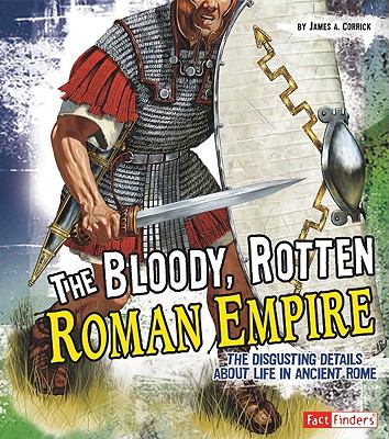 The bloody, rotten Roman Empire : the disgusting details about life in Ancient Rome