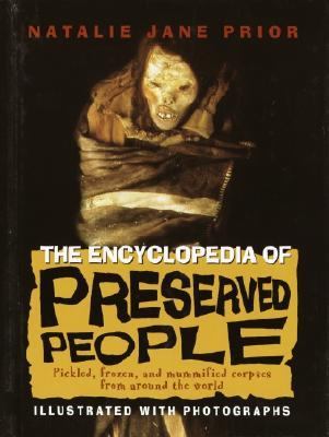 The encyclopedia of preserved people : pickled, frozen, and mummified corpses from around the world