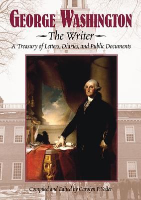 George Washington, the writer : a treasury of letters, diaries, and public documents