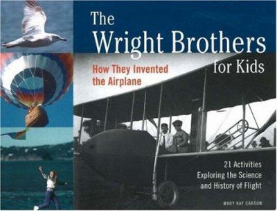 The Wright Brothers for kids : how they invented the airplane : 21 activities exploring the science and history of flight