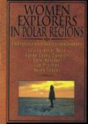 Women explorers in polar regions : Louise Arner Boyd, Agnes Deans Cameron, Kate Marsden, Ida Pfeiffer, Helen Thayer