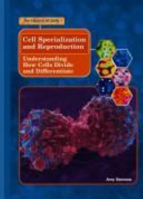 Cell specialization and reproduction : understanding how cells divide and differentiate