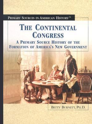The Continental Congress : a primary source history of the formation of America's new government