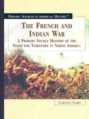 The French and Indian War : a primary source history of the fight for territory in North America