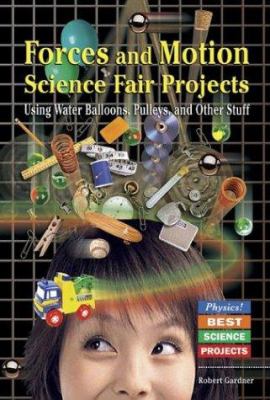 Forces and motion science fair projects : using water balloons, pulleys, and other stuff