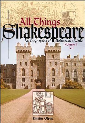 All things Shakespeare. : an encyclopedia of Shakespeare's world. [Volume I], A-I :