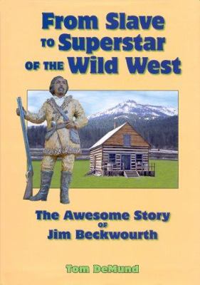 From slave to superstar of the wild West : the awesome story of Jim Beckwourth
