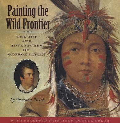 Painting the wild frontier : the art and adventures of George Catlin