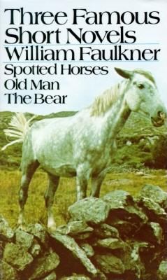 Three famous short novels : Spotted horses ; Old man : The bear.