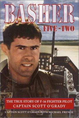 Basher five-two : the true story of F-16 fighter pilot Captain Scott O'Grady