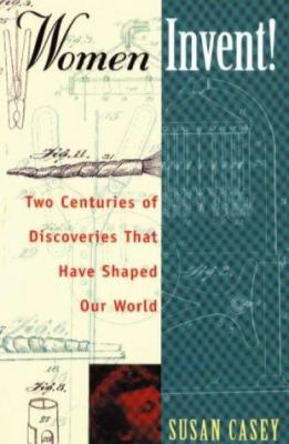 Women invent : two centuries of discoveries that have shaped our world