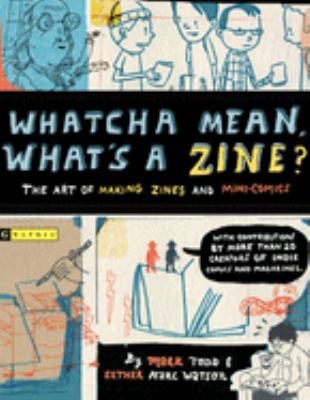 Whatcha mean, what's a zine? : the art of making zines and mini comics