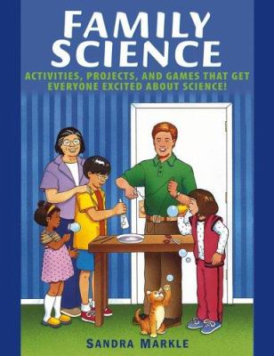 Family Science : activities, projects, and games that get everyone excited about science!