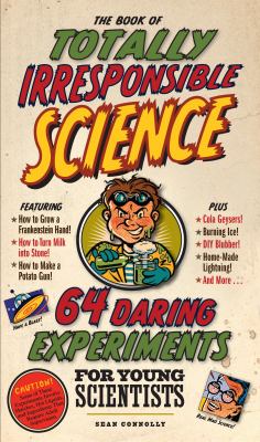 The book of totally irresponsible science : 64 daring experiments for young scientists