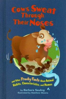 Cows sweat through their noses : and other freaky facts about animal habits, characteristics, and homes.