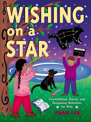 Wishing on a star : constellation stories and stargazing activities for kids