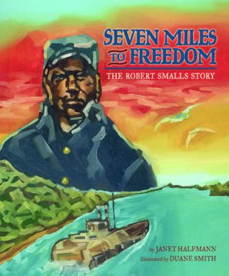 Seven miles to freedom : the Robert Smalls story