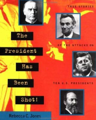 The president has been shot! : true stories of the attacks on ten U.S. Presidents