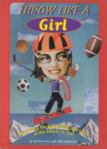 Throw like a girl : discovering the body, mind, and spirit of the athlete in you!