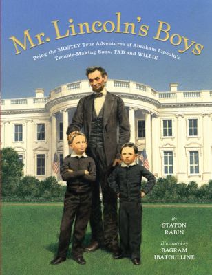 Mr. Lincoln's boys  : being the mostly true adventures of Abraham Lincoln's trouble-making sons, Tad and Willie